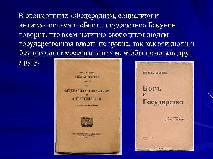 В своих книгах «Федерализм, социализм и антитеологизм» и «Бог и государство» Бакунин говорит, что