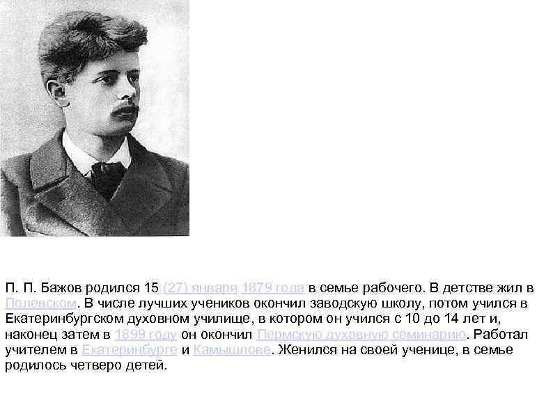 П. П. Бажов родился 15 (27) января 1879 года в семье рабочего. В детстве