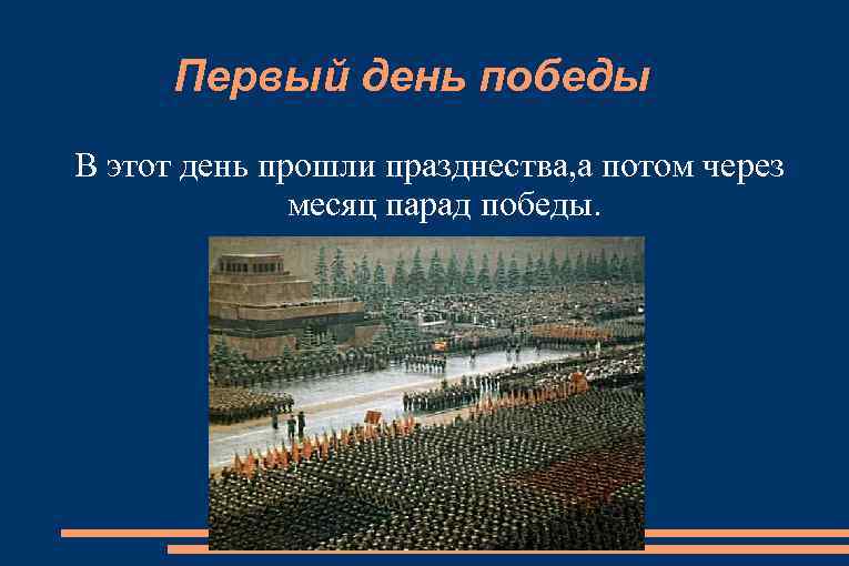Первый день победы В этот день прошли празднества, а потом через месяц парад победы.