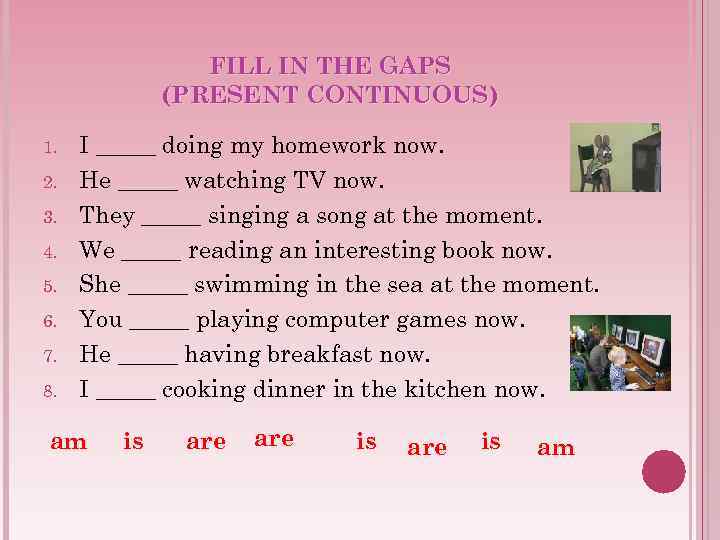 FILL IN THE GAPS (PRESENT CONTINUOUS) 1. 2. 3. 4. 5. 6. 7. 8.