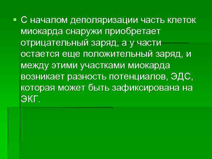 § С началом деполяризации часть клеток миокарда снаружи приобретает отрицательный заряд, а у части