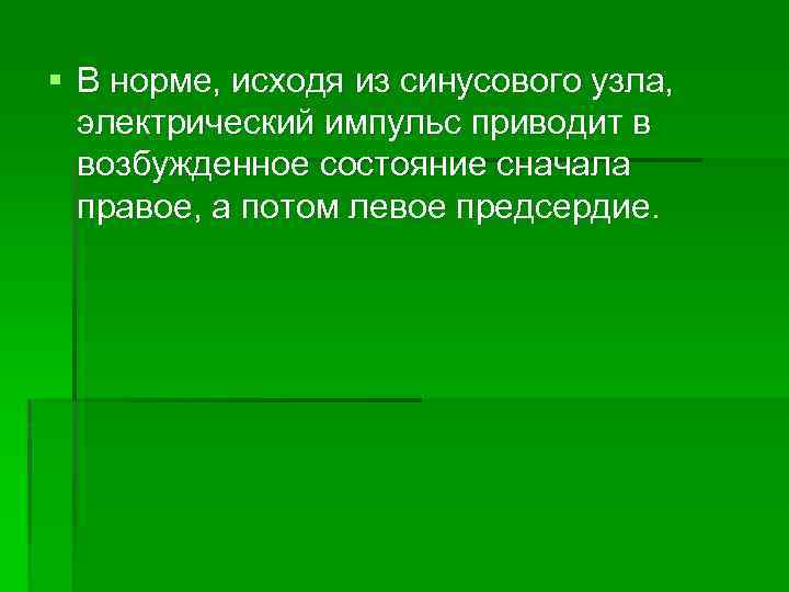 § В норме, исходя из синусового узла, электрический импульс приводит в возбужденное состояние сначала