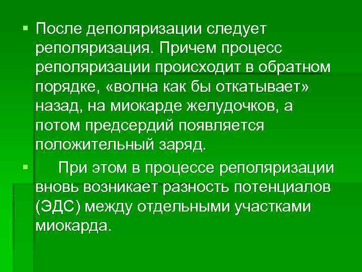 § После деполяризации следует реполяризация. Причем процесс реполяризации происходит в обратном порядке, «волна как