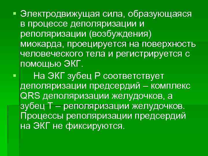 § Электродвижущая сила, образующаяся в процессе деполяризации и реполяризации (возбуждения) миокарда, проецируется на поверхность