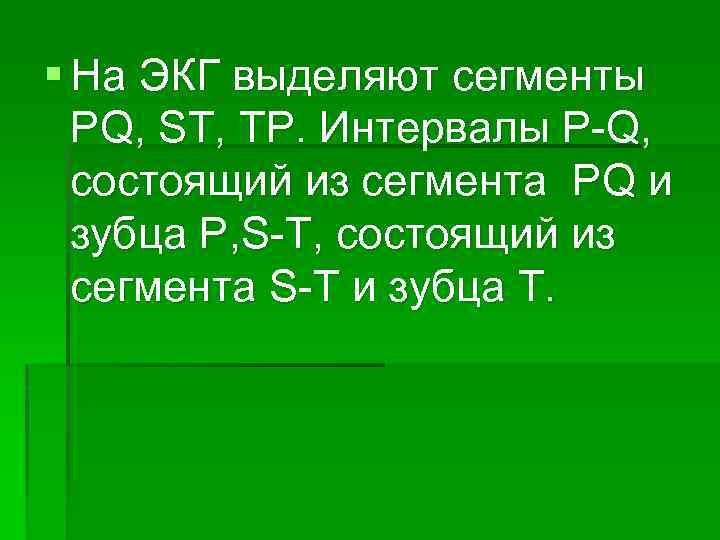 § На ЭКГ выделяют сегменты PQ, ST, TP. Интервалы P-Q, состоящий из сегмента PQ