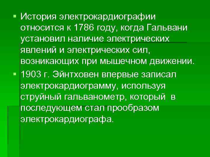 § История электрокардиографии относится к 1786 году, когда Гальвани установил наличие электрических явлений и