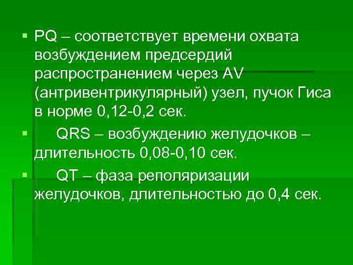 § PQ – соответствует времени охвата возбуждением предсердий распространением через AV (антривентрикулярный) узел, пучок