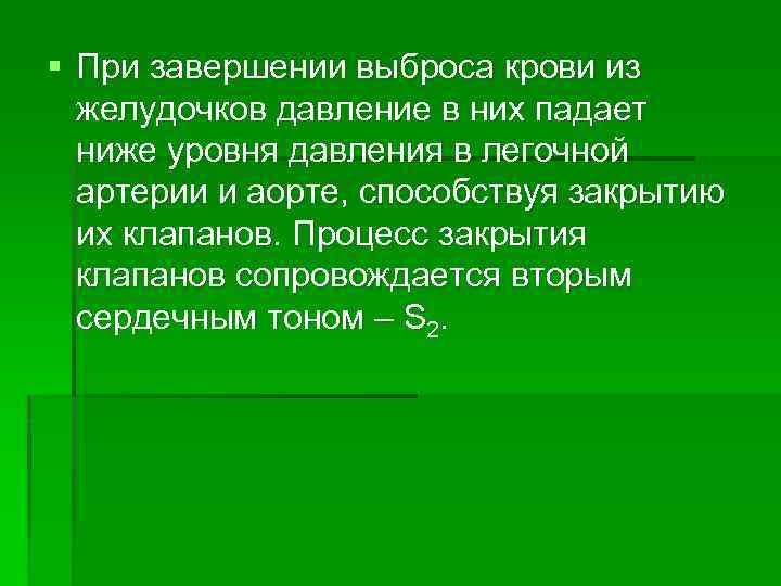 § При завершении выброса крови из желудочков давление в них падает ниже уровня давления