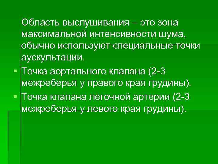 Область выслушивания – это зона максимальной интенсивности шума, обычно используют специальные точки аускультации. §