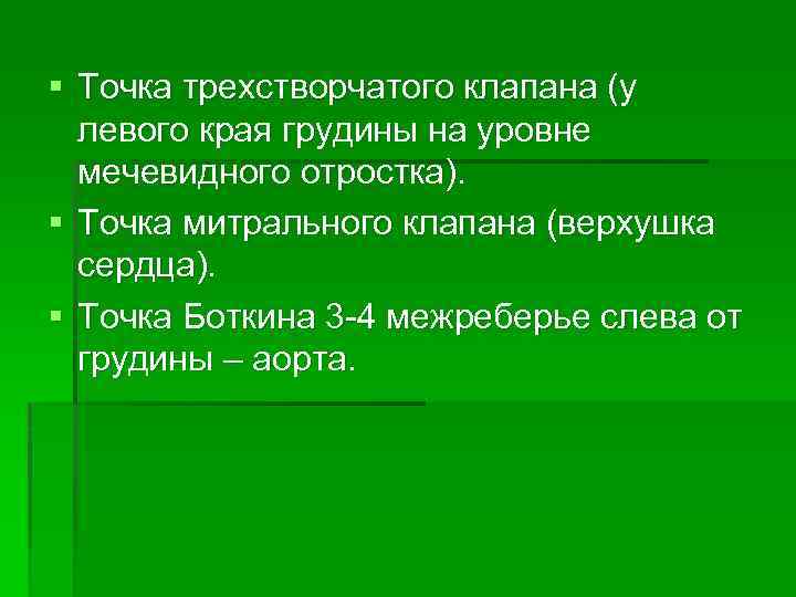 § Точка трехстворчатого клапана (у левого края грудины на уровне мечевидного отростка). § Точка