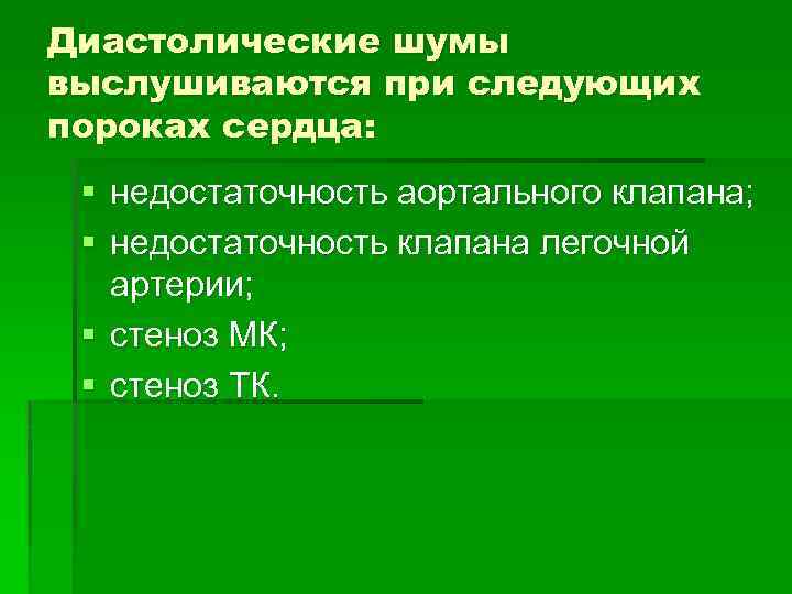 Диастолические шумы выслушиваются при следующих пороках сердца: § недостаточность аортального клапана; § недостаточность клапана