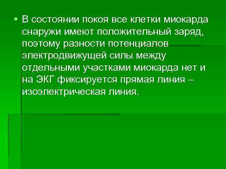 § В состоянии покоя все клетки миокарда снаружи имеют положительный заряд, поэтому разности потенциалов