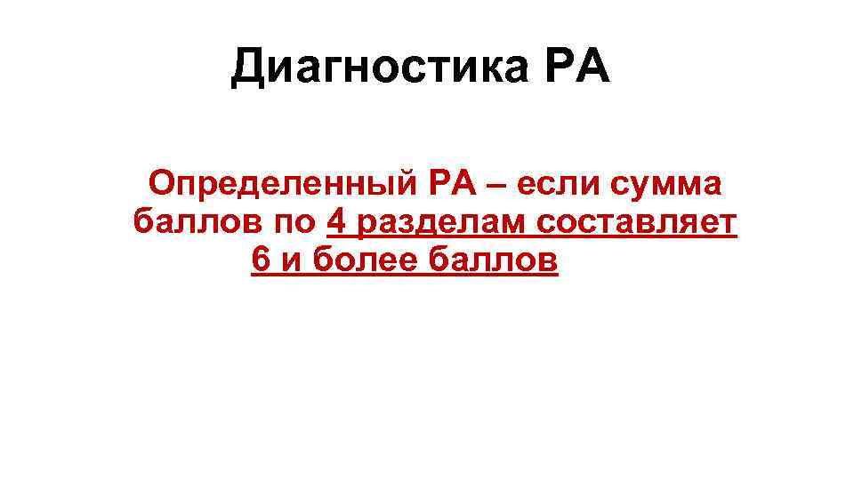 Диагностика РА Определенный РА – если сумма баллов по 4 разделам составляет 6 и