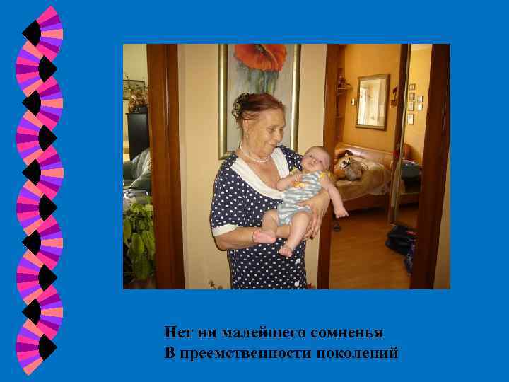 Нет ни малейшего сомненья В преемственности поколений 