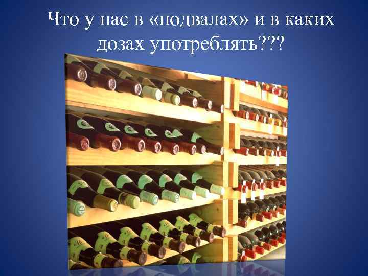 Что у нас в «подвалах» и в каких дозах употреблять? ? ? 
