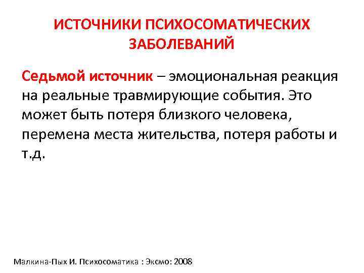 ИСТОЧНИКИ ПСИХОСОМАТИЧЕСКИХ ЗАБОЛЕВАНИЙ Седьмой источник – эмоциональная реакция на реальные травмирующие события. Это может