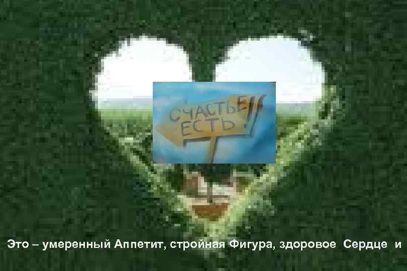 Это – умеренный Аппетит, стройная Фигура, здоровое Сердце и 