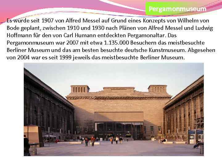 Pergamonmuseum Es wurde seit 1907 von Alfred Messel auf Grund eines Konzepts von Wilhelm