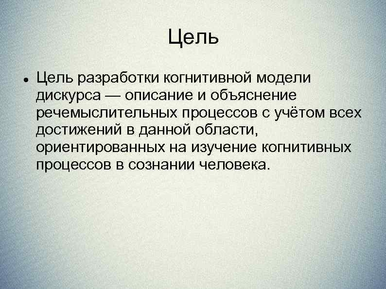 Цель разработки когнитивной модели дискурса — описание и объяснение речемыслительных процессов с учётом всех