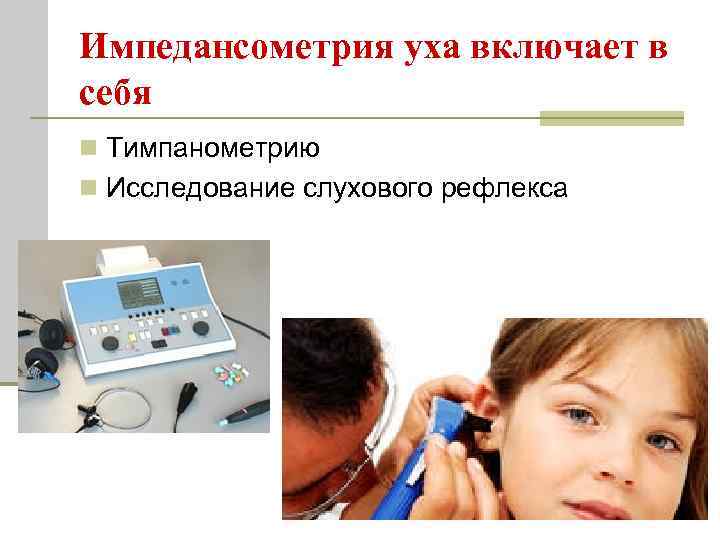 Импедансометрия уха включает в себя n Тимпанометрию n Исследование слухового рефлекса 