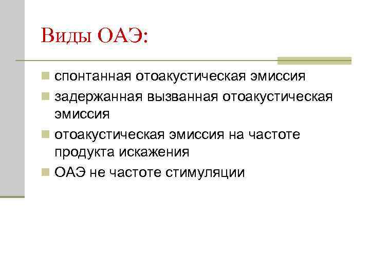 Виды ОАЭ: n спонтанная отоакустическая эмиссия n задержанная вызванная отоакустическая эмиссия n отоакустическая эмиссия