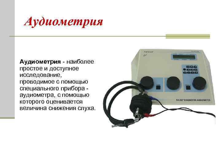 Аудиометрия - наиболее простое и доступное исследование, проводимое с помощью специального прибора - аудиометра,