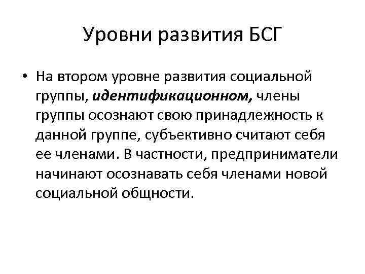 Уровни развития БСГ • На втором уровне развития социальной группы, идентификационном, члены группы осознают
