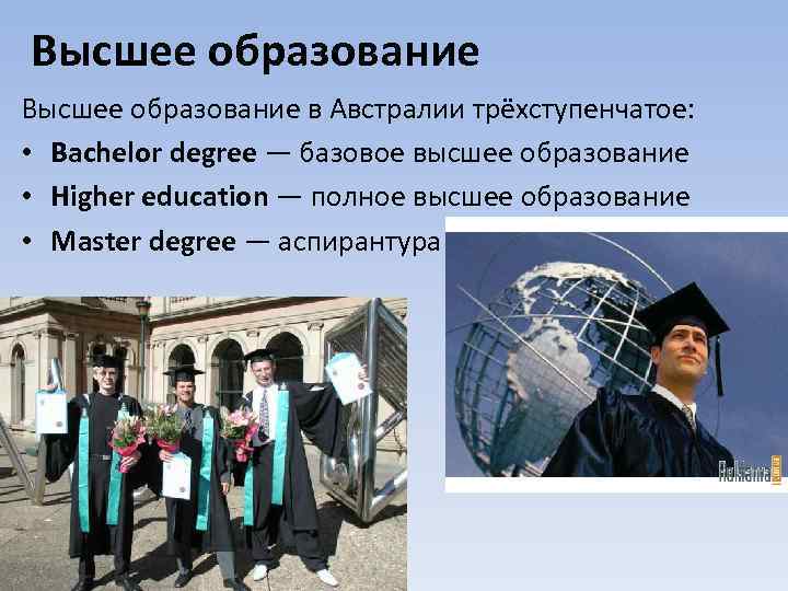 Высшее образование в Австралии трёхступенчатое: • Bachelor degree — базовое высшее образование • Higher