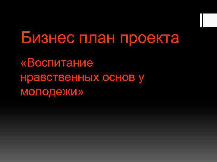 Бизнес план проекта «Воспитание нравственных основ у молодежи» 