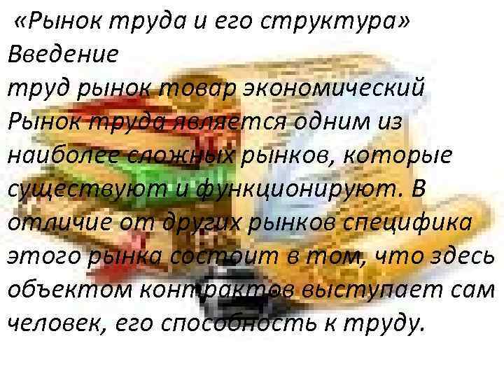  «Рынок труда и его структура» Введение труд рынок товар экономический Рынок труда является