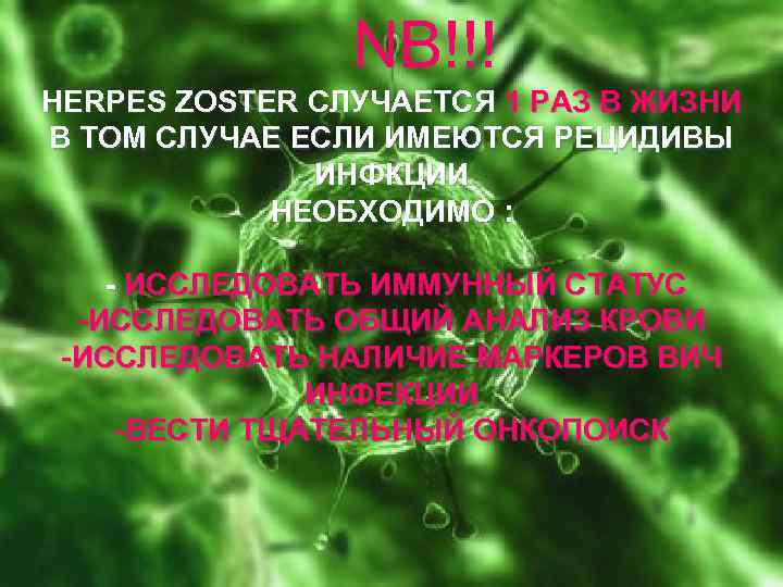  NB!!! HERPES ZOSTER СЛУЧАЕТСЯ 1 РАЗ В ЖИЗНИ В ТОМ СЛУЧАЕ ЕСЛИ ИМЕЮТСЯ