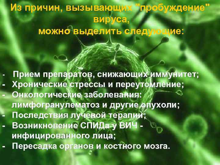 Из причин, вызывающих "пробуждение" вируса, можно выделить следующие: - - Прием препаратов, снижающих иммунитет;