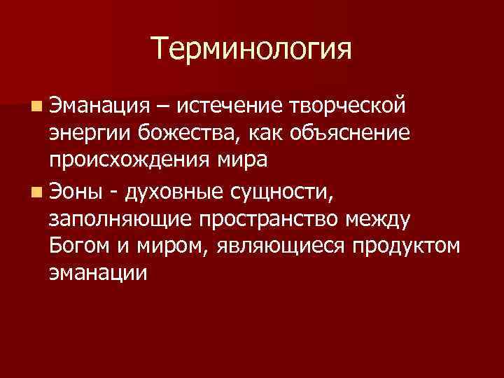 Терминология n Эманация – истечение творческой энергии божества, как объяснение происхождения мира n Эоны