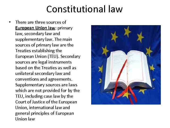 Constitutional law • There are three sources of European Union law: primary law, secondary