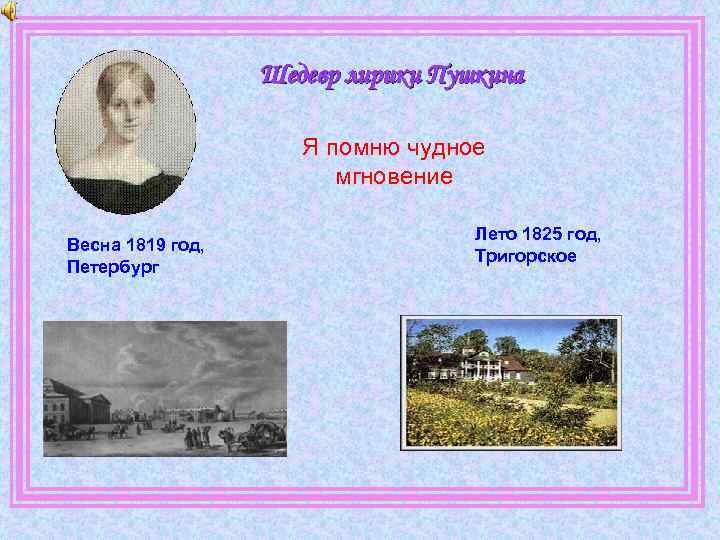 Шедевр лирики Пушкина Я помню чудное мгновение Весна 1819 год, Петербург Лето 1825 год,