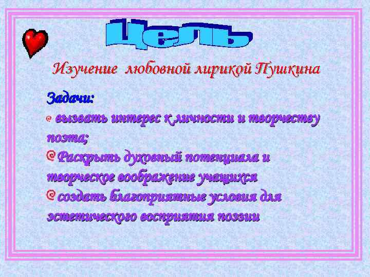 Изучение любовной лирикой Пушкина Задачи: вызвать интерес к личности и творчеству поэта; Раскрыть духовный