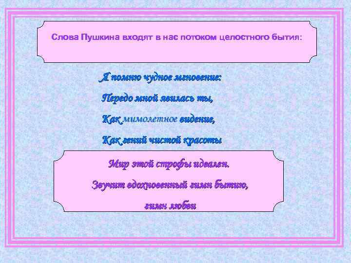 Слова Пушкина входят в нас потоком целостного бытия: Я помню чудное мгновение: Передо мной