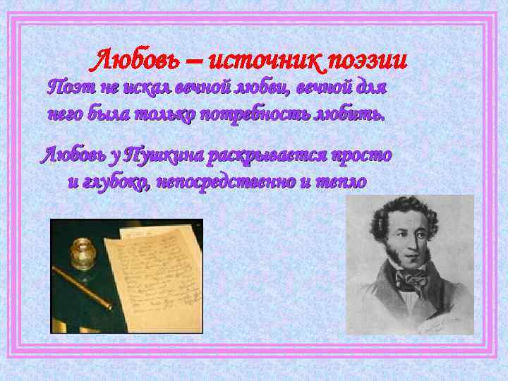 Любовь – источник поэзии Поэт не искал вечной любви, вечной для него была только