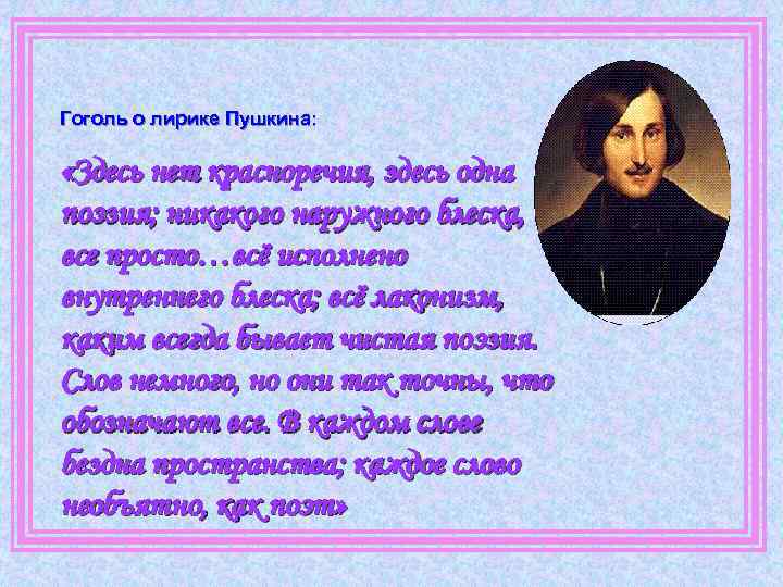 Гоголь о лирике Пушкина: «Здесь нет красноречия, здесь одна поэзия; никакого наружного блеска, все