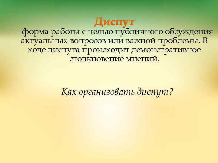 Диспут – форма работы с целью публичного обсуждения актуальных вопросов или важной проблемы. В
