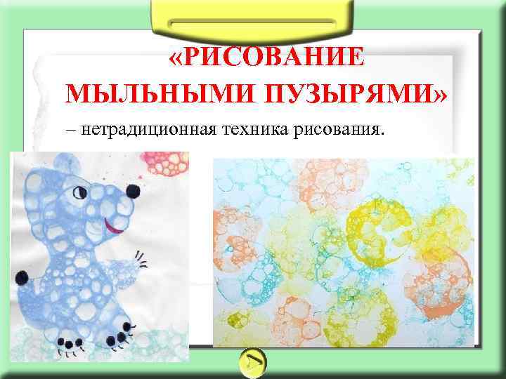  «РИСОВАНИЕ МЫЛЬНЫМИ ПУЗЫРЯМИ» – нетрадиционная техника рисования. 