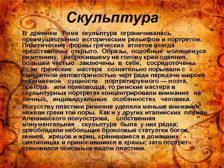 Скульптура В древнем Риме скульптура ограничивалась преимущественно историческим рельефом и портретом. Пластические формы греческих