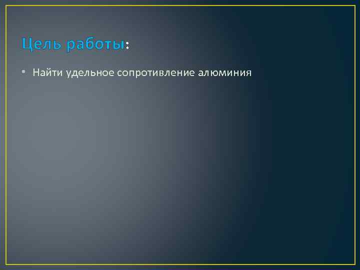 Цель работы: • Найти удельное сопротивление алюминия 