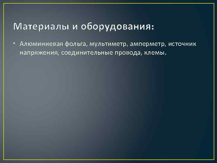 Материалы и оборудования: • Алюминиевая фольга, мультиметр, амперметр, источник напряжения, соединительные провода, клемы. 