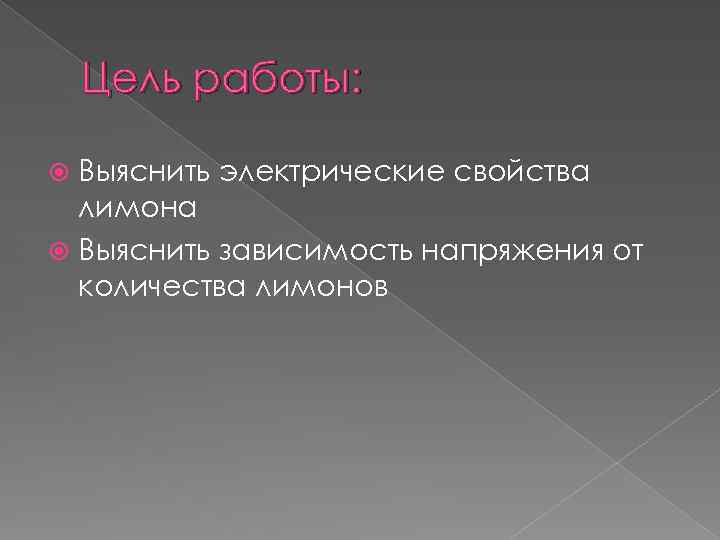 Цель работы: Выяснить электрические свойства лимона Выяснить зависимость напряжения от количества лимонов 