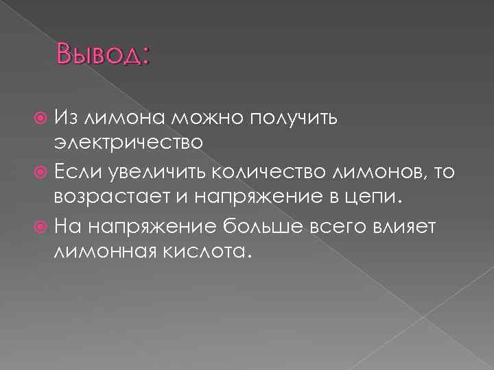 Вывод: Из лимона можно получить электричество Если увеличить количество лимонов, то возрастает и напряжение