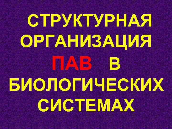 СТРУКТУРНАЯ ОРГАНИЗАЦИЯ ПАВ В БИОЛОГИЧЕСКИХ СИСТЕМАХ 