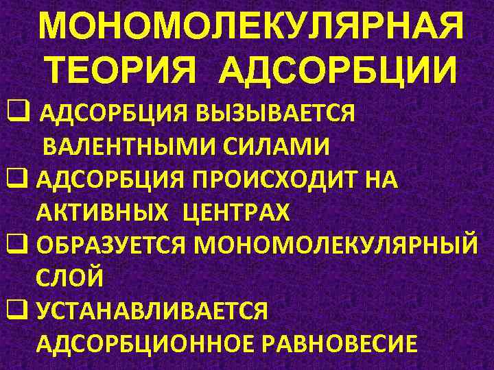 МОНОМОЛЕКУЛЯРНАЯ ТЕОРИЯ АДСОРБЦИИ q АДСОРБЦИЯ ВЫЗЫВАЕТСЯ ВАЛЕНТНЫМИ СИЛАМИ q АДСОРБЦИЯ ПРОИСХОДИТ НА АКТИВНЫХ ЦЕНТРАХ