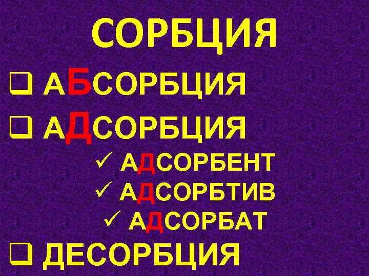 СОРБЦИЯ q АБСОРБЦИЯ q АДСОРБЦИЯ ü АДСОРБЕНТ ü АДСОРБТИВ ü АДСОРБАТ q ДЕСОРБЦИЯ 
