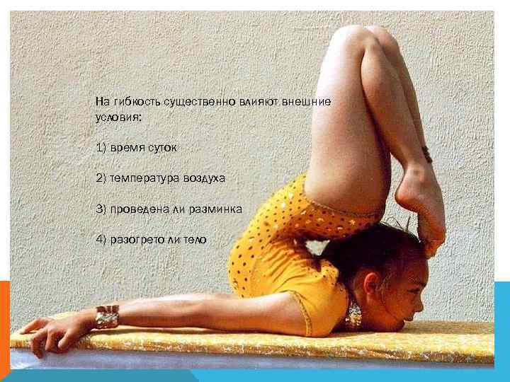 На гибкость существенно влияют внешние условия: 1) время суток 2) температура воздуха 3) проведена